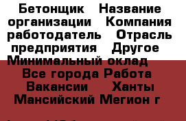 Бетонщик › Название организации ­ Компания-работодатель › Отрасль предприятия ­ Другое › Минимальный оклад ­ 1 - Все города Работа » Вакансии   . Ханты-Мансийский,Мегион г.